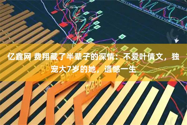 亿鑫网 费翔藏了半辈子的深情：不爱叶倩文，独宠大7岁的她，遗憾一生