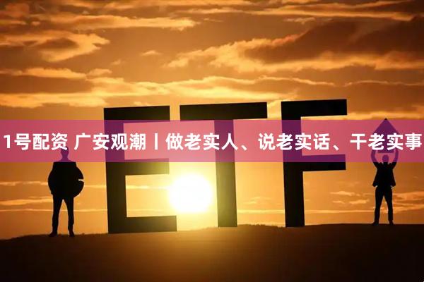 1号配资 广安观潮丨做老实人、说老实话、干老实事