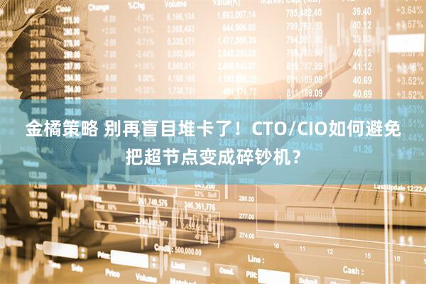 金橘策略 别再盲目堆卡了!CTO/CIO如何避免把超节点变成碎钞机?