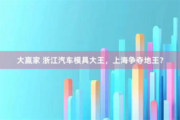 大赢家 浙江汽车模具大王，上海争夺地王？