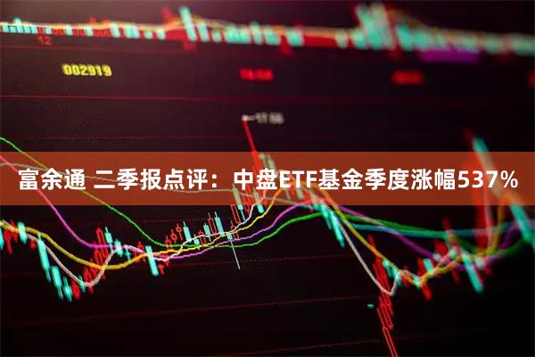 富余通 二季报点评：中盘ETF基金季度涨幅537%