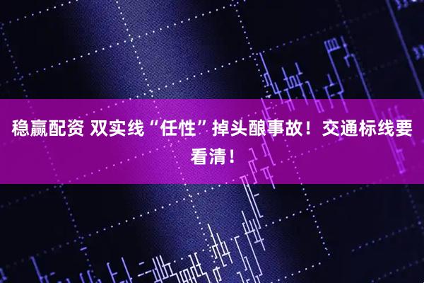 稳赢配资 双实线“任性”掉头酿事故!交通标线要看清!
