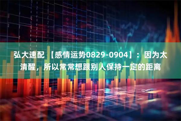 弘大速配 【感情运势0829-0904】：因为太清醒，所以常常想跟别人保持一定的距离