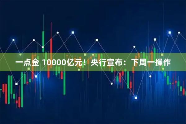 一点金 10000亿元!央行宣布:下周一操作